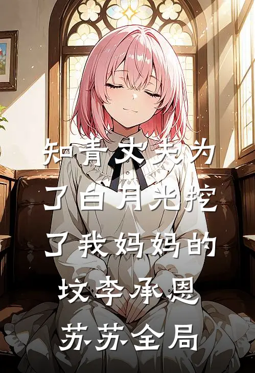 知青丈夫为了白月光挖了我妈妈的坟李承恩苏苏全局
