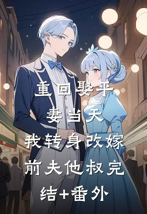 重回娶平妻当天，我转身改嫁前夫他叔完结+番外