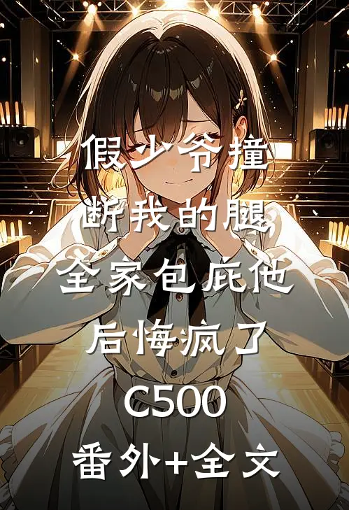 假少爷撞断我的腿，全家包庇他后悔疯了C500:(番外)+(全文)