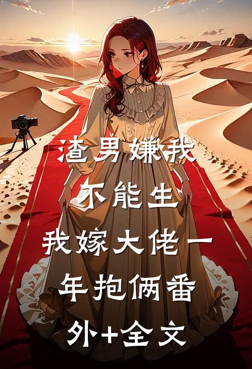 渣男嫌我不能生，我嫁大佬一年抱俩(番外)+(全文)