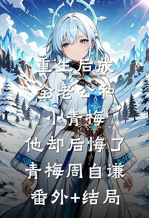 重生后成全老公和小青梅，他却后悔了青梅周自谦(番外)+(结局)