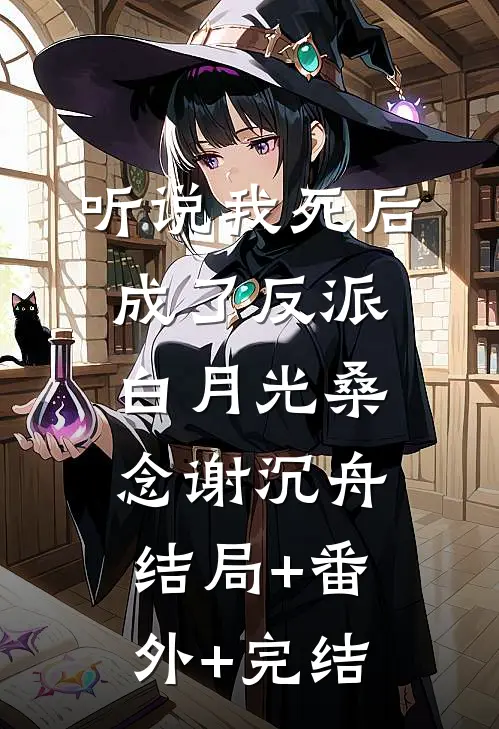 听说我死后成了反派白月光桑念谢沉舟:结局+番外+完结