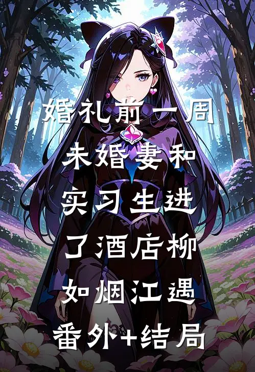 婚礼前一周，未婚妻和实习生进了酒店柳如烟江遇:(番外)+(结局)