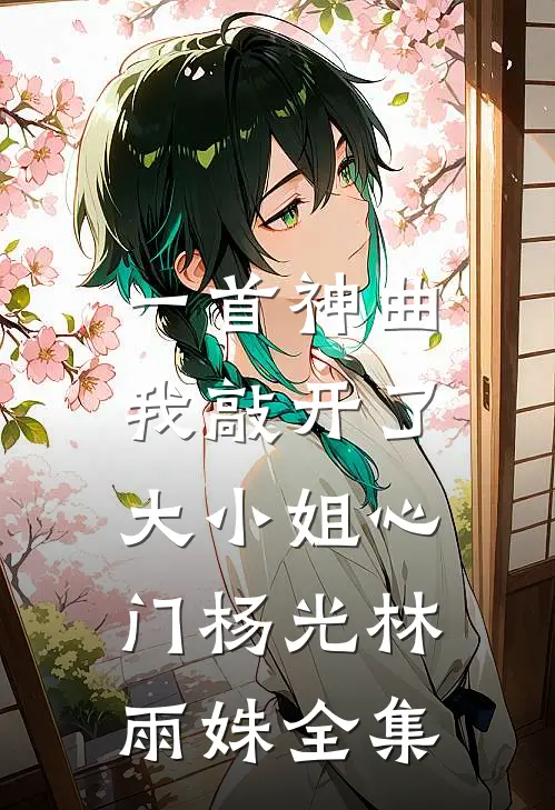 一首神曲，我敲开了大小姐心门杨光林雨姝全集