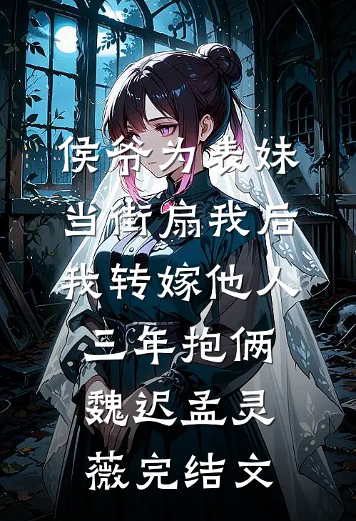侯爷为表妹当街扇我后，我转嫁他人三年抱俩魏迟孟灵薇完结文