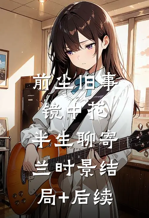 前尘旧事镜中花，半生聊寄兰时景结局+后续