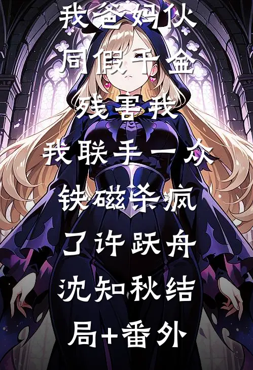 我爸妈伙同假千金残害我，我联手一众铁磁杀疯了许跃舟沈知秋结局+番外