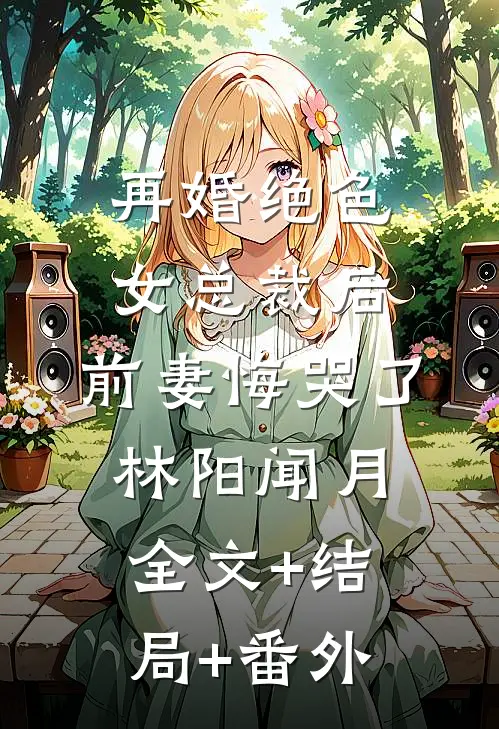再婚绝色女总裁后，前妻悔哭了林阳闻月全文+结局+番外