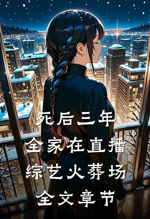 死后三年，全家在直播综艺火葬场全文章节