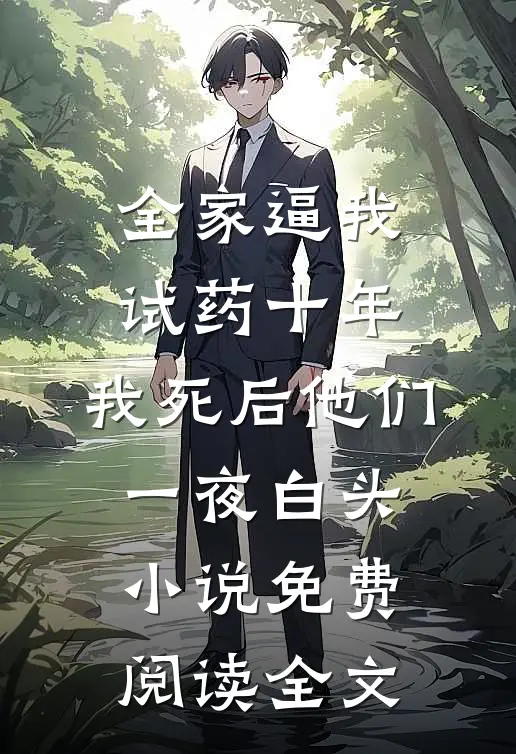 全家逼我试药十年，我死后他们一夜白头小说免费阅读全文