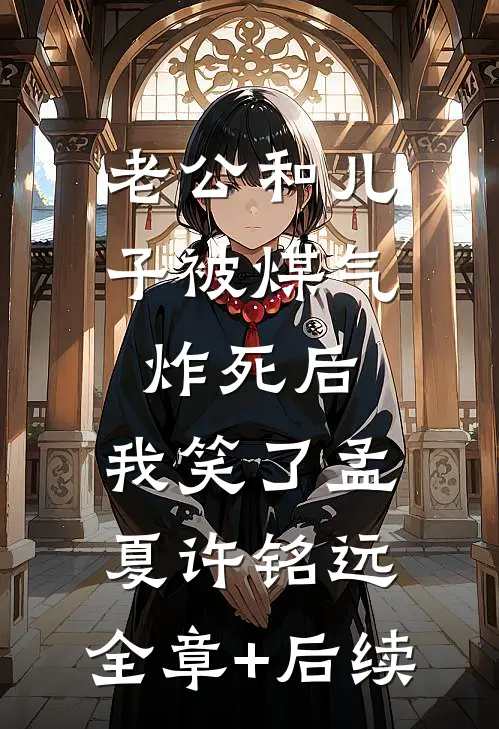 老公和儿子被煤气炸死后，我笑了孟夏许铭远:全章+后续