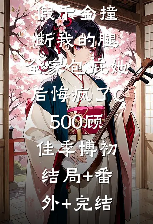 假千金撞断我的腿，全家包庇她后悔疯了C500顾佳季博初:结局+番外+完结