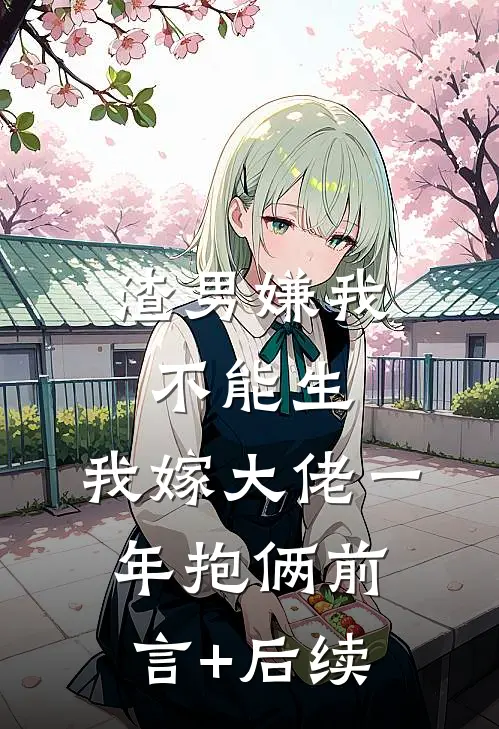 渣男嫌我不能生，我嫁大佬一年抱俩前言+后续