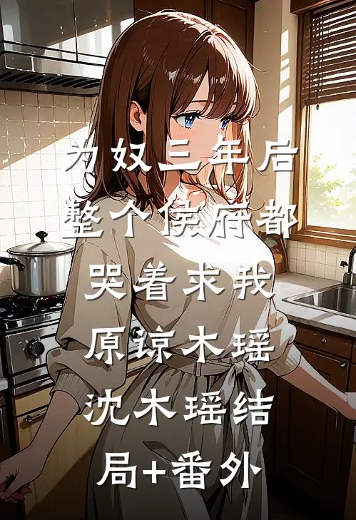 为奴三年后，整个侯府都哭着求我原谅木瑶沈木瑶结局+番外