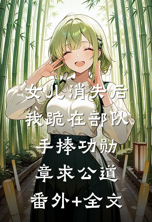女儿消失后，我跪在部队手捧功勋章求公道:(番外)+(全文)