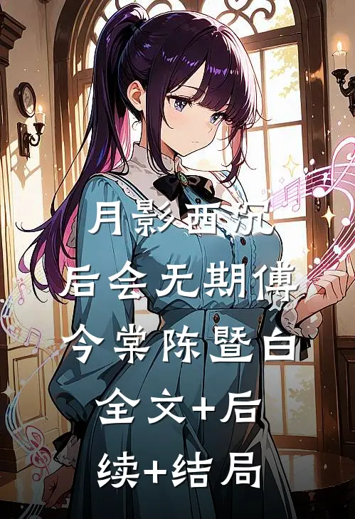 月影西沉，后会无期傅今棠陈暨白:全文+后续+结局