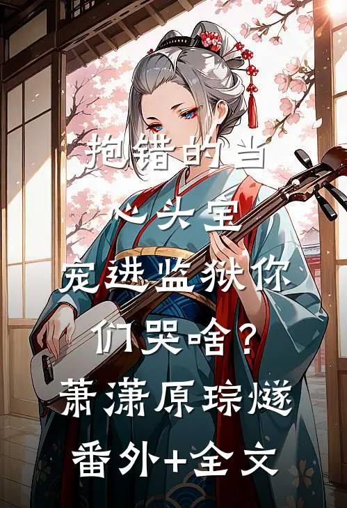 抱错的当心头宝，宠进监狱你们哭啥？萧潇原琮燧:(番外)+(全文)