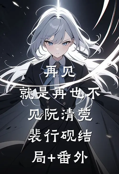 再见，就是再也不见阮清莞裴行砚结局+番外