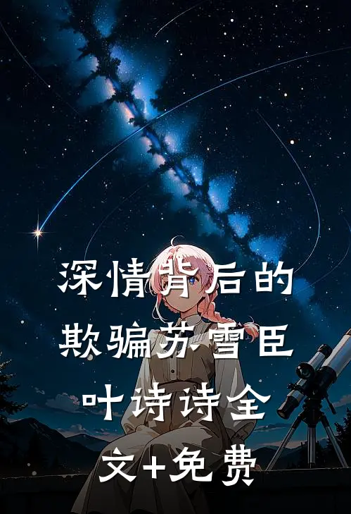 深情背后的欺骗苏雪臣叶诗诗全文+免费