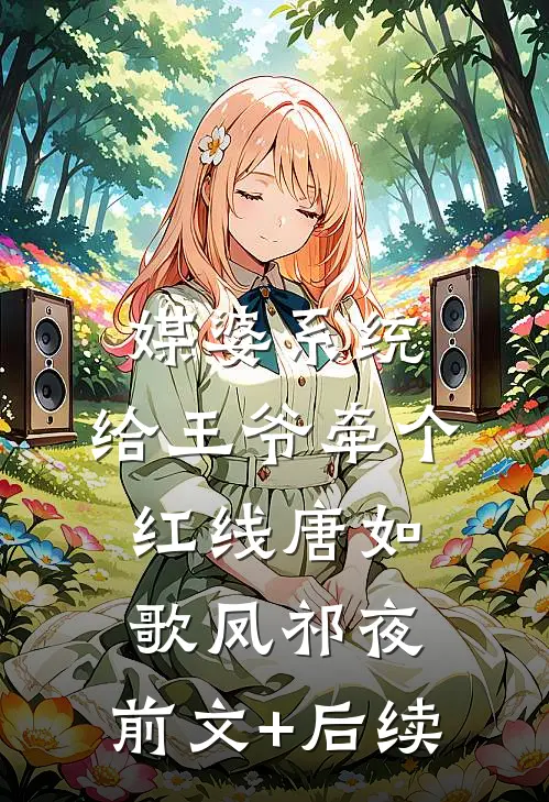 媒婆系统：给王爷牵个红线唐如歌凤祁夜:前文+后续