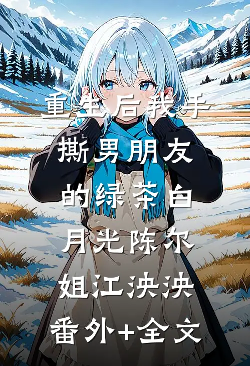 重生后我手撕男朋友的绿茶白月光陈尔姐江泱泱:(番外)+(全文)