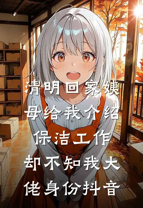 清明回家姨母给我介绍保洁工作，却不知我大佬身份抖音