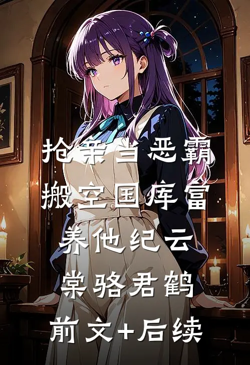 抢亲当恶霸，搬空国库富养他纪云棠骆君鹤:前文+后续