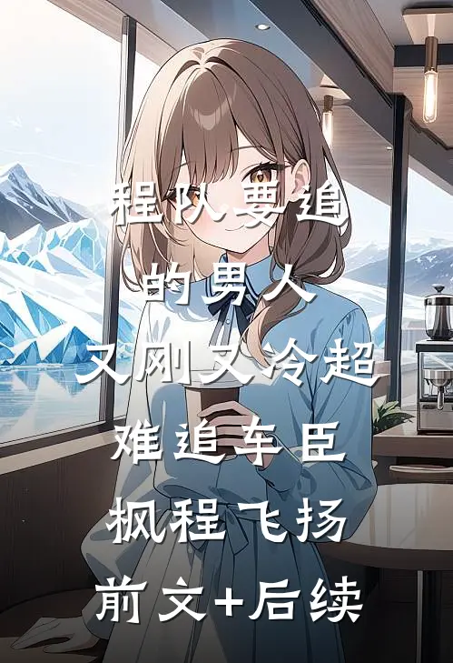 程队要追的男人：又刚又冷超难追车臣枫程飞扬:前文+后续