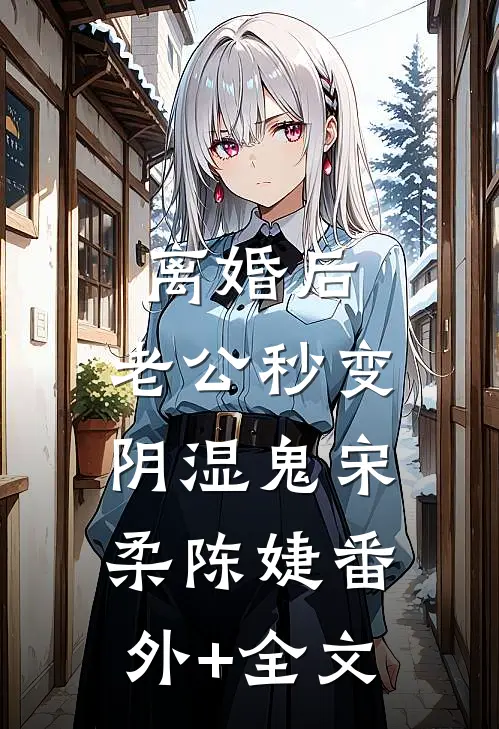 离婚后，老公秒变阴湿鬼宋柔陈婕(番外)+(全文)