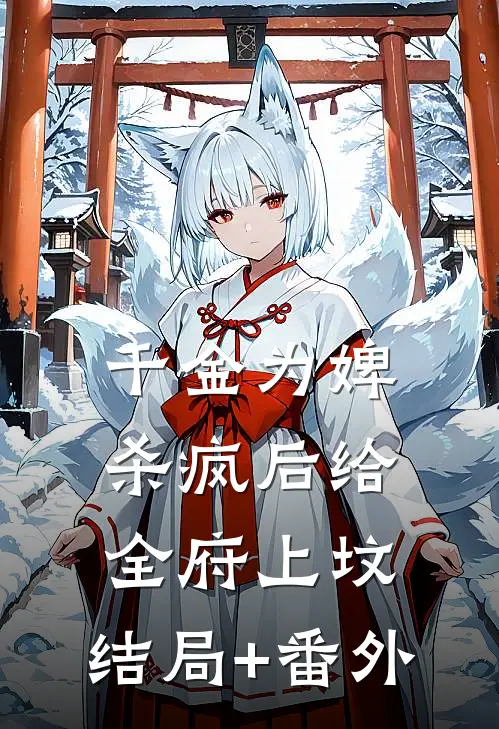千金为婢，杀疯后给全府上坟:结局+番外