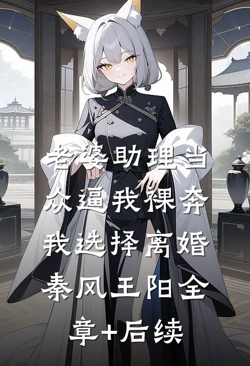 老婆助理当众逼我裸奔，我选择离婚秦风王阳全章+后续