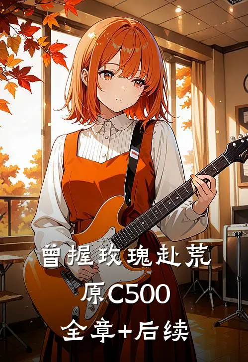 曾握玫瑰赴荒原C500:全章+后续