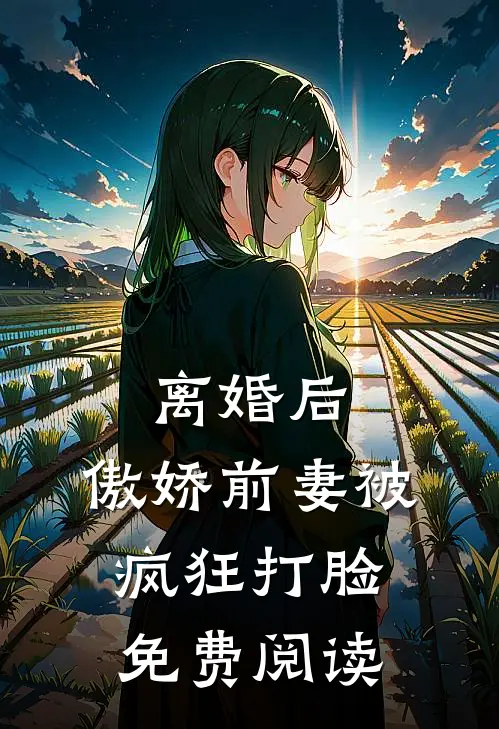 离婚后，傲娇前妻被疯狂打脸免费阅读