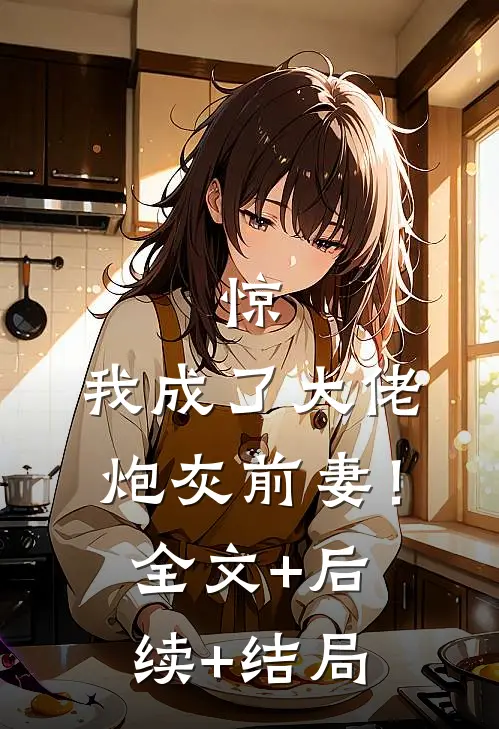 惊，我成了大佬炮灰前妻！:全文+后续+结局
