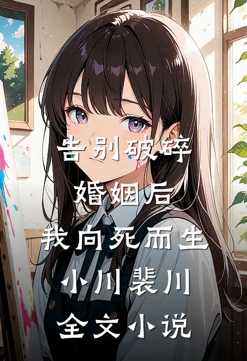 告别破碎婚姻后，我向死而生小川裴川全文小说