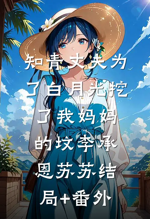 知青丈夫为了白月光挖了我妈妈的坟李承恩苏苏结局+番外