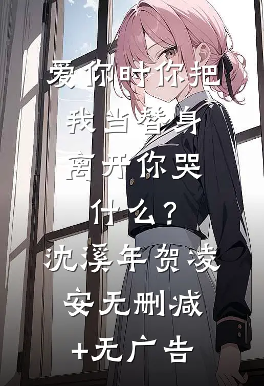 爱你时你把我当替身，离开你哭什么？沈溪年贺凌安无删减+无广告
