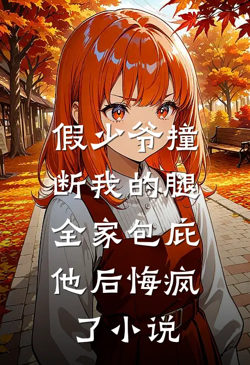 假少爷撞断我的腿，全家包庇他后悔疯了小说