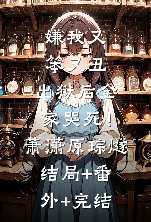 嫌我又笨又丑，出狱后全家哭死！萧潇原琮燧:结局+番外+完结