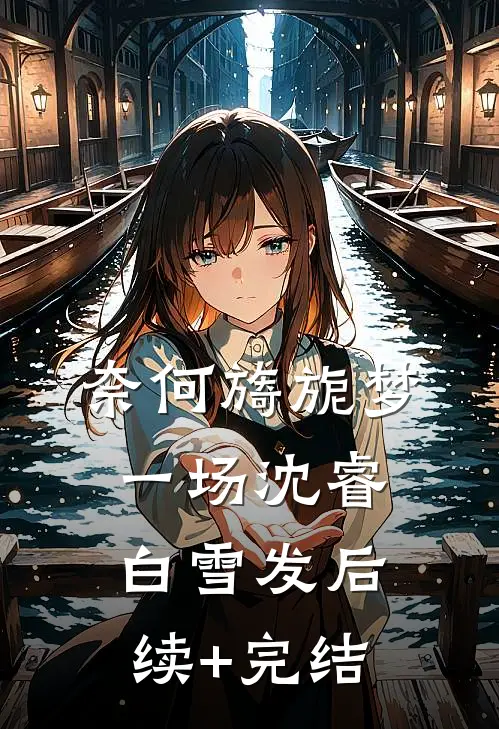 奈何旖旎梦一场沈睿白雪发后续+完结