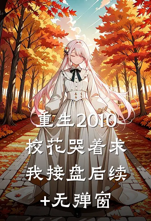 重生2010：校花哭着求我接盘后续+无弹窗