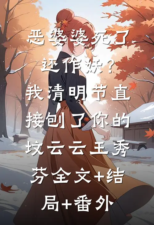 恶婆婆死了还作妖？我清明节直接刨了你的坟云云王秀芬全文+结局+番外