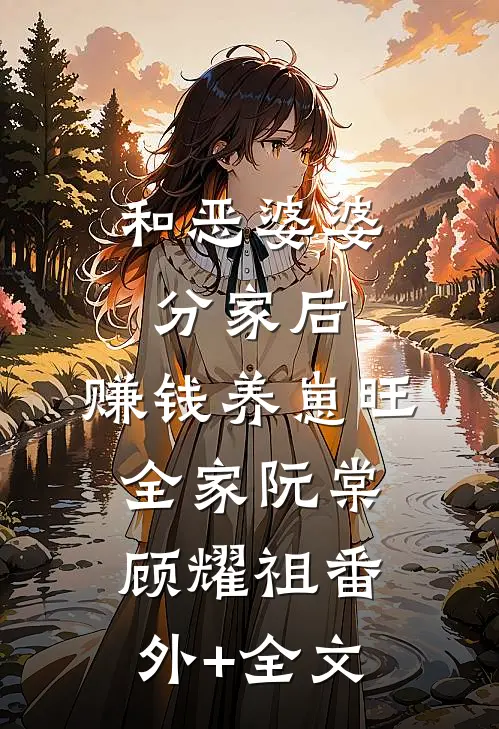 和恶婆婆分家后，赚钱养崽旺全家阮棠顾耀祖(番外)+(全文)