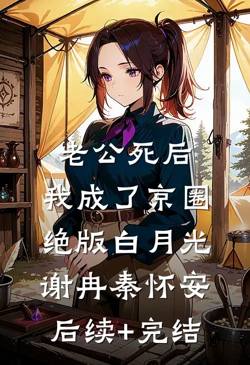 老公死后，我成了京圈绝版白月光谢冉秦怀安后续+完结
