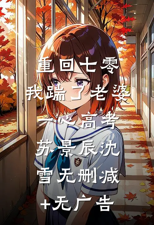 重回七零，我踹了老婆一心高考苏景辰沈雪无删减+无广告