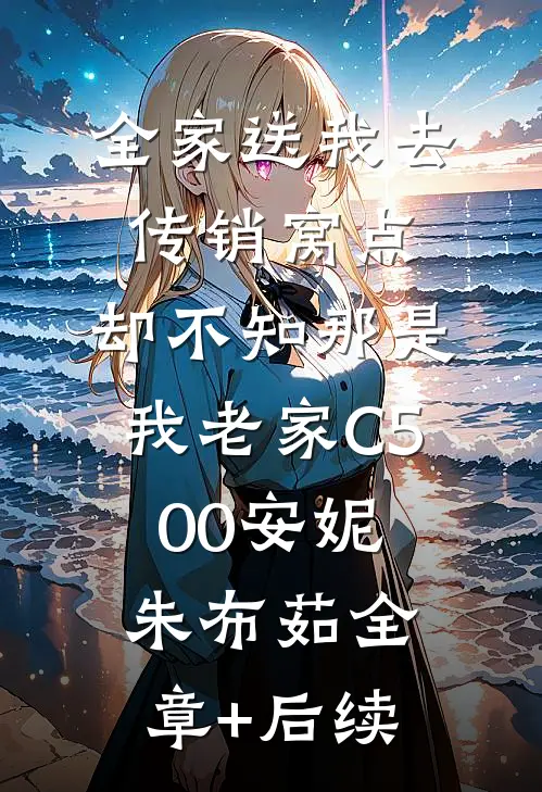 全家送我去传销窝点，却不知那是我老家C500安妮朱布茹全章+后续