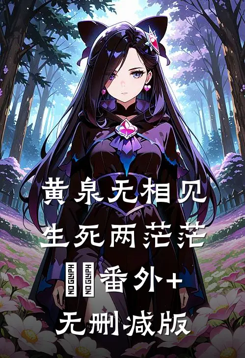 黄泉无相见，生死两茫茫‌‌番外+无删减版