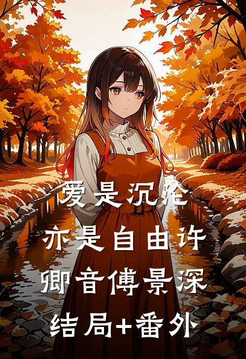 爱是沉沦，亦是自由许卿音傅景深:结局+番外