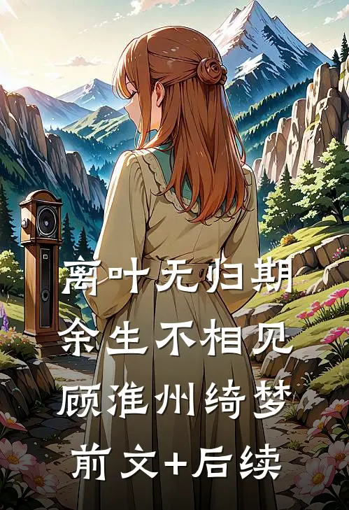 离叶无归期，余生不相见顾淮州绮梦前文+后续