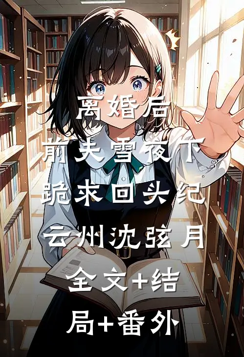 离婚后，前夫雪夜下跪求回头纪云州沈弦月全文+结局+番外